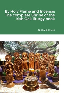 By Holy Flame and Incense: The complete Shrine of the Irish Oak liturgy book by Hunt, Nathaniel