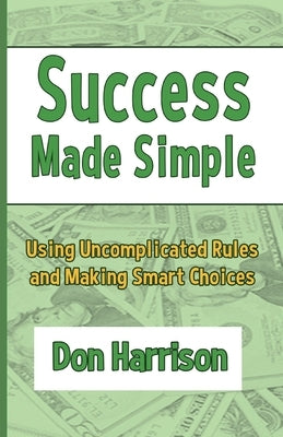Success Made Simple: Using Uncomplicated Rules and Making Smart Choices by Harrison, Don