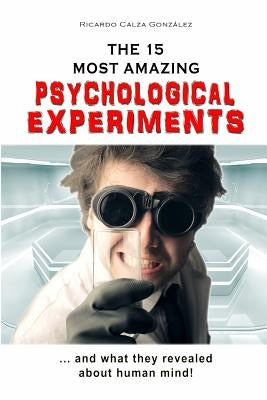 The 15 Most Amazing Psychological Experiments by Calza Gonzalez, Ricardo