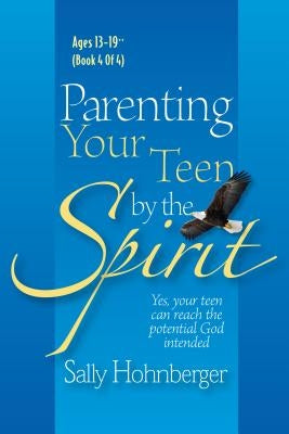 Parenting Your Teen by the Spirit: Yes, Your Teen Can Reach the Potential God Intended, Ages 13-19 by Hohnberger, Sally