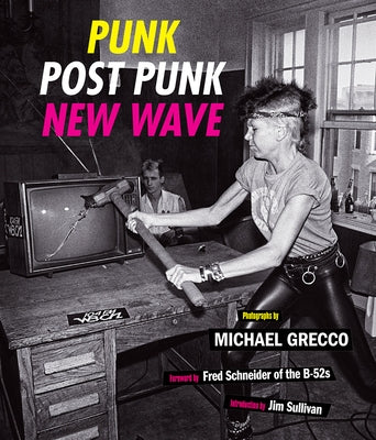 Punk, Post Punk, New Wave: Onstage, Backstage, in Your Face, 1978-1991 by Grecco, Michael