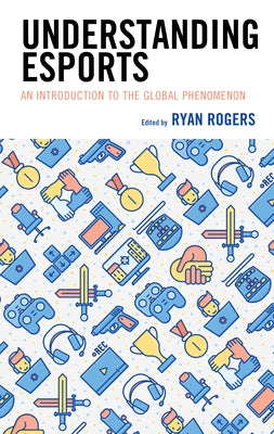 Understanding Esports: An Introduction to the Global Phenomenon by Rogers, Ryan