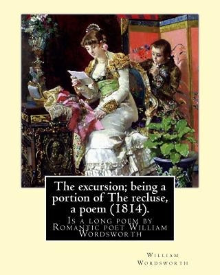 The excursion; being a portion of The recluse, a poem (1814). By: William Wordsworth: The Excursion: Being a portion of The Recluse, a poem is a long by Wordsworth, William