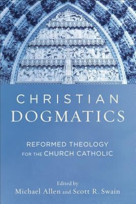 Christian Dogmatics: Reformed Theology for the Church Catholic by Allen, Michael