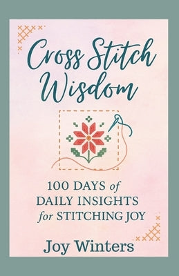 Cross Stitch Wisdom: 100 Days of Daily Insights for Stitching Joy by Winters, Joy