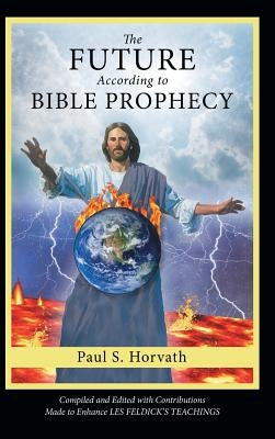 The Future According to Bible Prophecy by Horvath, Paul S.