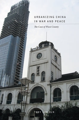 Urbanizing China in War and Peace: The Case of Wuxi County by Lincoln, Toby