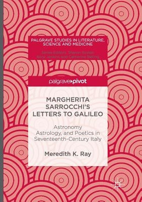 Margherita Sarrocchi's Letters to Galileo: Astronomy, Astrology, and Poetics in Seventeenth-Century Italy by Ray, Meredith K.
