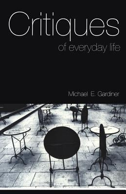 Critiques of Everyday Life: An Introduction by Gardiner, Michael