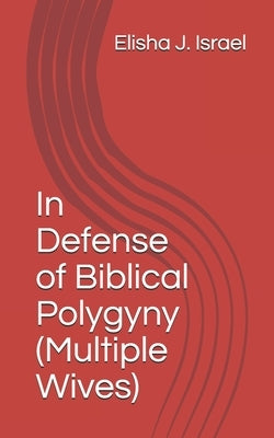 In Defense of Biblical Polygyny (Multiple Wives) by Israel, Elisha J.