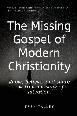 The Missing Gospel of Modern Christianity: Know, believe, and share the true message of salvation. by Talley, Trey