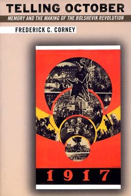 Telling October: Memory and the Making of the Bolshevik Revolution by Corney, Frederick