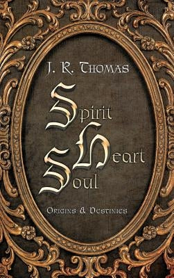 Spirit Heart Soul: Origins & Destinies by Thomas, J. R.