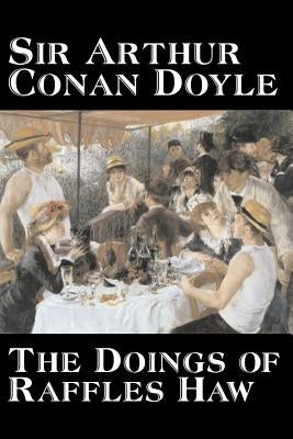 The Doings of Raffles Haw by Arthur Conan Doyle, Fiction, Mystery & Detective, Historical, Action & Adventure by Doyle, Arthur Conan