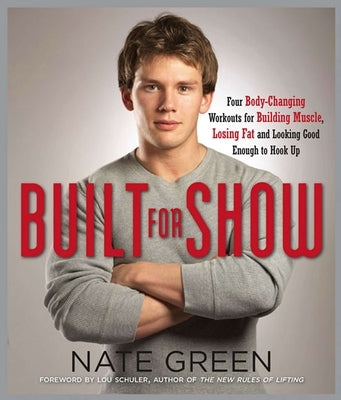 Built for Show: Four Body-Changing Workouts for Building Muscle, Losing Fat, Andlooking Good Enough to Hook Up by Green, Nate
