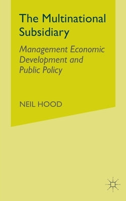 The Multinational Subsidiary: Management Economic Development and Public Policy by Hood, N.