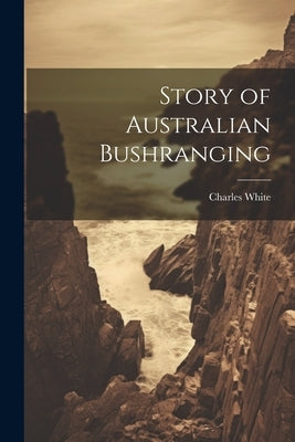 Story of Australian Bushranging by White, Charles