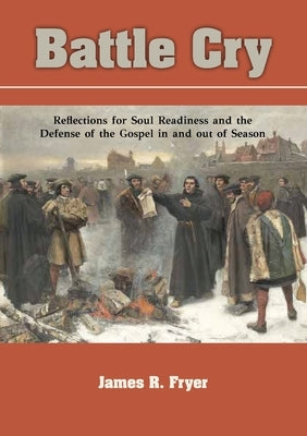 Battle Cry: Reflections for Soul Readiness and the Defense of the Gospel in and out of Season by Fryer, James R.