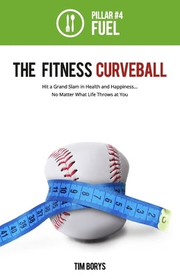 The Fitness Curveball: Pillar #4 (Fuel) by Borys, Tim