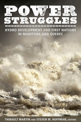 Power Struggles: Hydro Development and First Nations in Manitoba and Quebec by Martin, Thibault