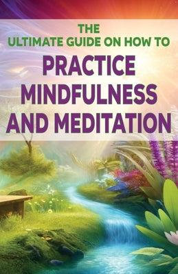 The Ultimate Guide on How To Practice Mindfulness and Meditation by Fulton, Chick