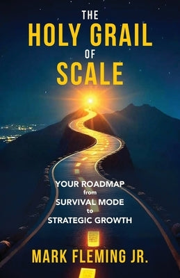 The Holy Grail of Scale: Your Roadmap From Survival Mode to Strategic Growth by Fleming, Mark