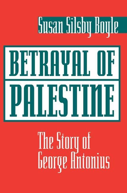 Betrayal of Palestine: The Story of George Antonius by Boyle, Susan