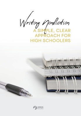 Writing Nonfiction: A Simple, Clear Approach for High Schoolers by Books, Heron