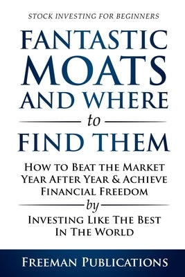 Stock Investing for Beginners: Fantastic Moats and Where to Find Them - How to Beat the Market Year After Year & Achieve Financial Freedom By Investin by Publications, Freeman