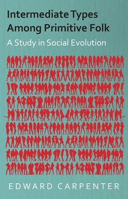 Intermediate Types Among Primitive Folk - A Study in Social Evolution by Carpenter, Edward