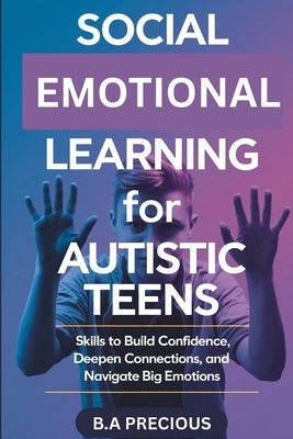 Social Emotional Learning for Autistic Teens: Skills to Build Confidence, Deepen Connections, and Navigate Big Emotions by Precious, B. a.