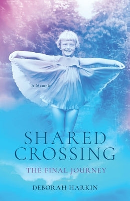Shared Crossing - The Final Journey: A Memoir by Harkin, Deborah