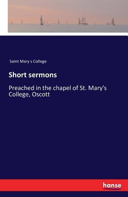Short sermons: Preached in the chapel of St. Mary's College, Oscott by Saint Mary S. College