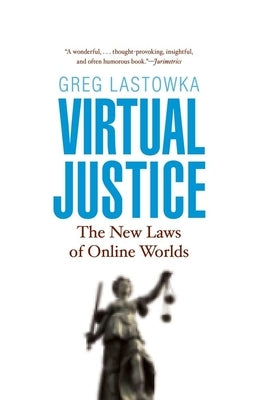Virtual Justice: The New Laws of Online Worlds by Lastowka, Greg