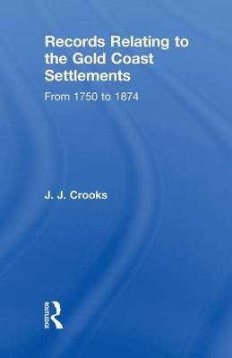 Records Relating to the Gold Coast Settlements from 1750 to 1874 by Crooks, Major J. J.