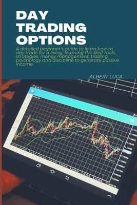 Day Trading Options: A detailed beginners guide to learn how to day trade for a living, learning the best tools, strategies, money manageme by Luca, Albert