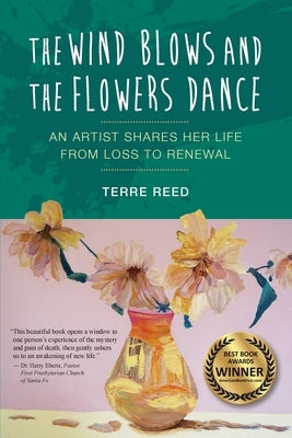 The Wind Blows and the Flowers Dance: An Artist Shares Her Life from Loss to Renewal by Reed, Terre