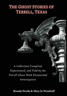 The Ghost Stories of Terrell, Texas Second Edition: A Collection Compiled, Experienced, and Told by the Terrell Ghost Walk Paranormal Investigators by Newby, Brenda