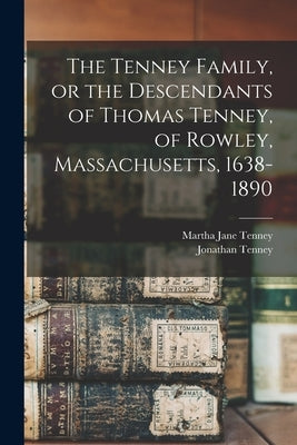 The Tenney Family, or the Descendants of Thomas Tenney, of Rowley, Massachusetts, 1638-1890 by Tenney, Martha Jane 1832-