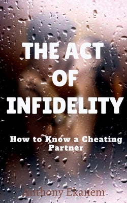 The Act of Infidelity: How to Know a Cheating Partner by Ekanem, Anthony