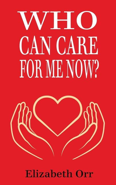 Who Can Care For Me Now? by Orr, Elizabeth