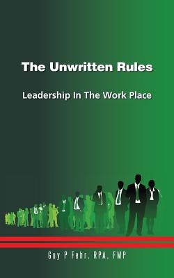 The Unwritten Rules: Leadership in the Work Place by Fehr, Guy P.