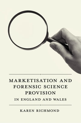 Marketisation and Forensic Science Provision in England and Wales by Richmond, Karen McGregor