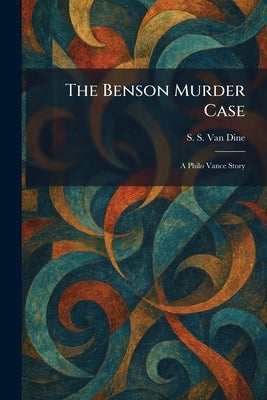 The Benson Murder Case: A Philo Vance Story by Van Dine, S. S.