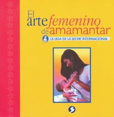 El Arte Femenino de Amamantar by La Leche League International
