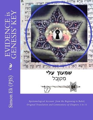 EVIDENCE is GENESIS' KEY: Epistemological Account from the Beginning to Babel, Original Translation and Commentary of Chapters 1 to 11 by Eli Pjs, Simon