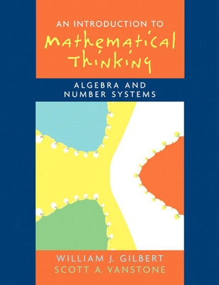 Introduction to Mathematical Thinking: Algebra and Number Systems by Gilbert, Will