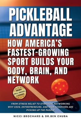 The Pickleball Advantage: How America's Fastest-Growing Sport Builds Your Body, Brain, and Network: From Stress Relief to Strategic Networking, Why CE by Chuba, Ben