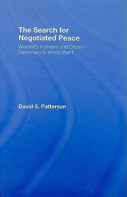 The Search for Negotiated Peace: Women's Activism and Citizen Diplomacy in World War I by Patterson, David S.