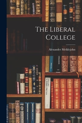 The Liberal College by Meiklejohn, Alexander